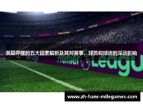 英超停摆的五大因素解析及其对赛事、球员和球迷的深远影响