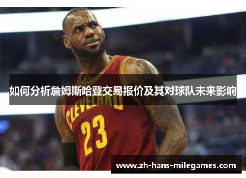 如何分析詹姆斯哈登交易报价及其对球队未来影响