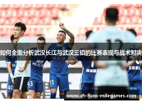如何全面分析武汉长江与武汉三镇的比赛表现与战术对决