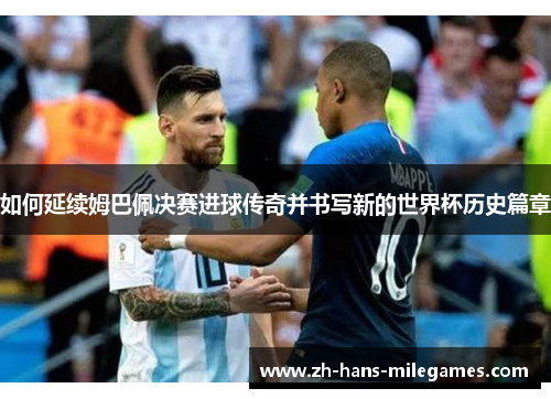 如何延续姆巴佩决赛进球传奇并书写新的世界杯历史篇章