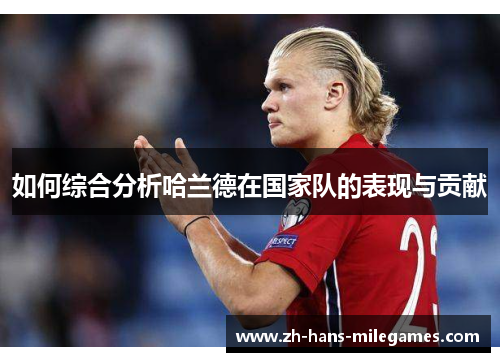 如何综合分析哈兰德在国家队的表现与贡献